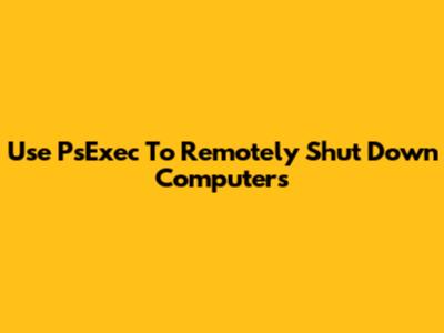 Use PsExec To Remotely Shut Down Computers