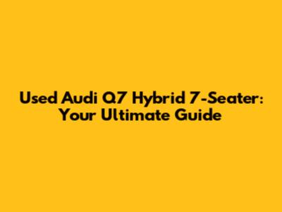 Used Audi Q7 Hybrid 7-Seater: Your Ultimate Guide