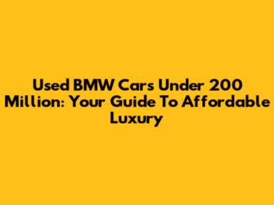Used BMW Cars Under 200 Million: Your Guide To Affordable Luxury