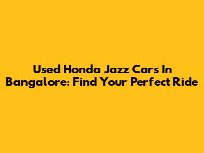 Used Honda Jazz Cars In Bangalore: Find Your Perfect Ride