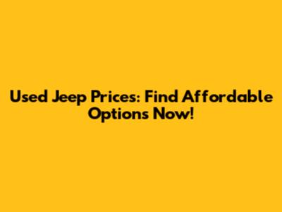 Used Jeep Prices: Find Affordable Options Now!