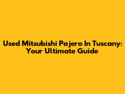 Used Mitsubishi Pajero In Tuscany: Your Ultimate Guide