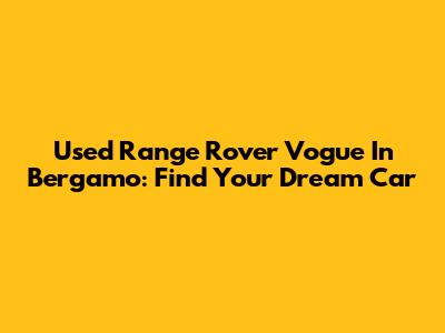 Used Range Rover Vogue In Bergamo: Find Your Dream Car