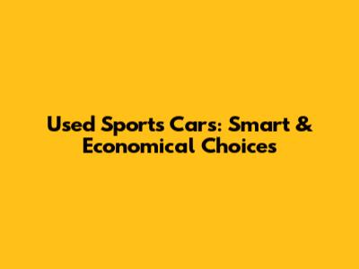 Used Sports Cars: Smart & Economical Choices