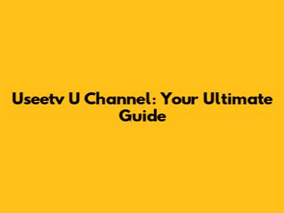 Useetv U Channel: Your Ultimate Guide
