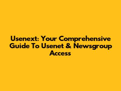 Usenext: Your Comprehensive Guide To Usenet & Newsgroup Access