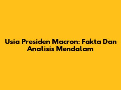 Usia Presiden Macron: Fakta Dan Analisis Mendalam
