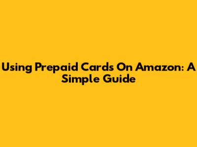 Using Prepaid Cards On Amazon: A Simple Guide
