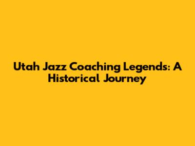 Utah Jazz Coaching Legends: A Historical Journey