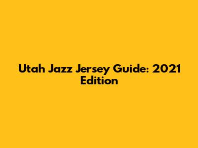 Utah Jazz Jersey Guide: 2021 Edition
