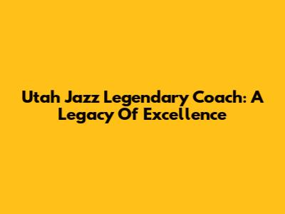 Utah Jazz Legendary Coach: A Legacy Of Excellence
