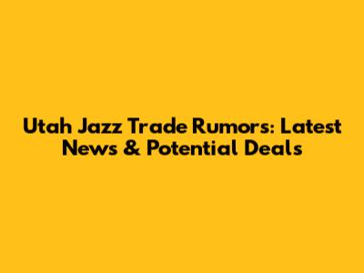 Utah Jazz Trade Rumors: Latest News & Potential Deals
