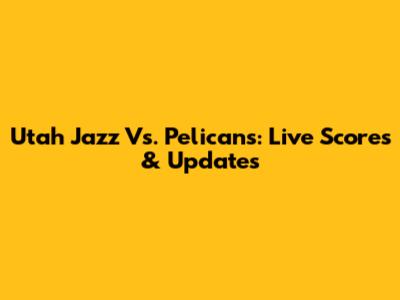 Utah Jazz Vs. Pelicans: Live Scores & Updates