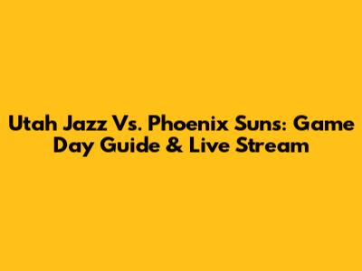Utah Jazz Vs. Phoenix Suns: Game Day Guide & Live Stream