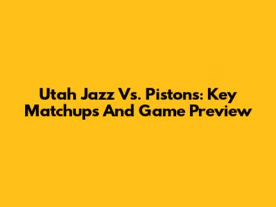 Utah Jazz Vs. Pistons: Key Matchups And Game Preview