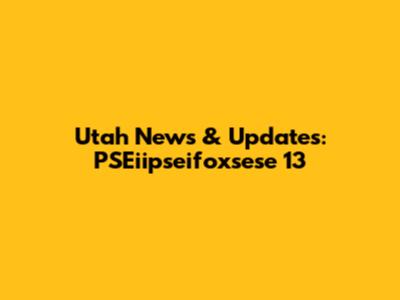 Utah News & Updates: PSEiipseifoxsese 13