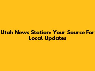 Utah News Station: Your Source For Local Updates