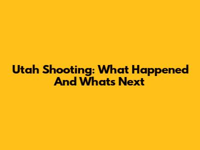 Utah Shooting: What Happened And What's Next