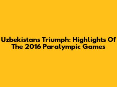 Uzbekistan's Triumph: Highlights Of The 2016 Paralympic Games