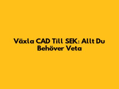 Växla CAD Till SEK: Allt Du Behöver Veta