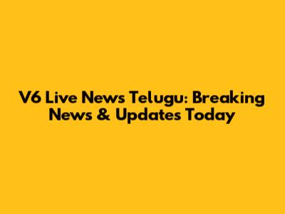 V6 Live News Telugu: Breaking News & Updates Today