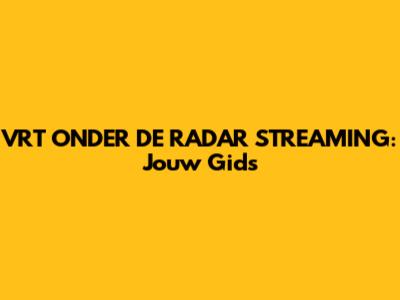VRT ONDER DE RADAR STREAMING: Jouw Gids
