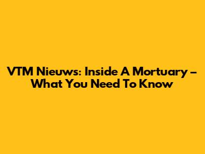 VTM Nieuws: Inside A Mortuary – What You Need To Know