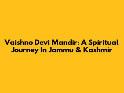 Vaishno Devi Mandir: A Spiritual Journey In Jammu & Kashmir