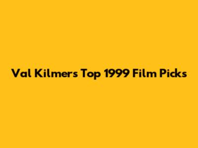 Val Kilmer's Top 1999 Film Picks