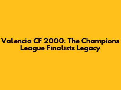 Valencia CF 2000: The Champions League Finalists' Legacy