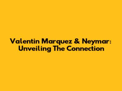 Valentin Marquez & Neymar: Unveiling The Connection