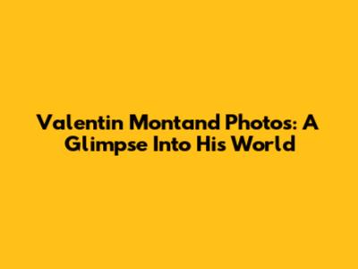 Valentin Montand Photos: A Glimpse Into His World