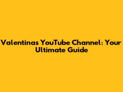 Valentina's YouTube Channel: Your Ultimate Guide
