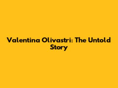 Valentina Olivastri: The Untold Story