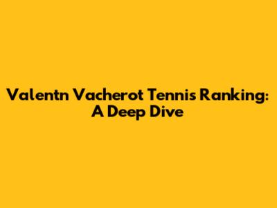 Valentn Vacherot Tennis Ranking: A Deep Dive