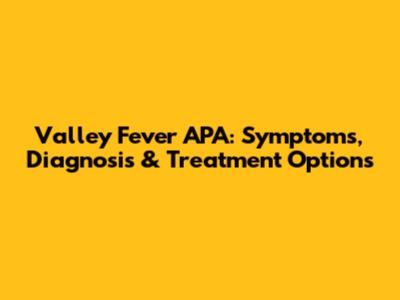 Valley Fever APA: Symptoms, Diagnosis & Treatment Options