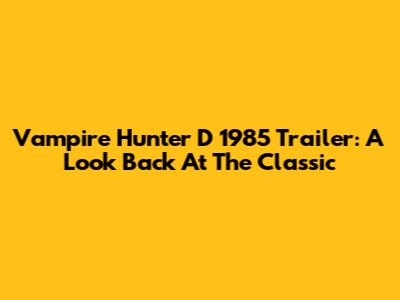 Vampire Hunter D 1985 Trailer: A Look Back At The Classic