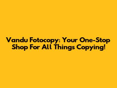 Vandu Fotocopy: Your One-Stop Shop For All Things Copying!