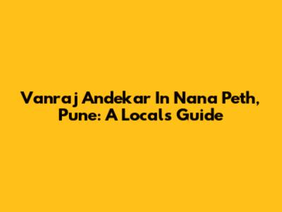 Vanraj Andekar In Nana Peth, Pune: A Local's Guide