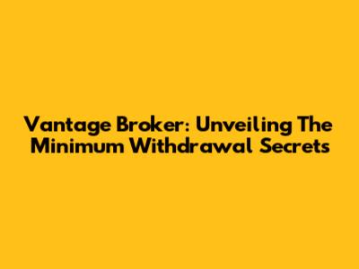 Vantage Broker: Unveiling The Minimum Withdrawal Secrets