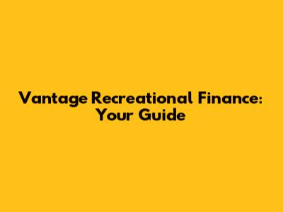 Vantage Recreational Finance: Your Guide