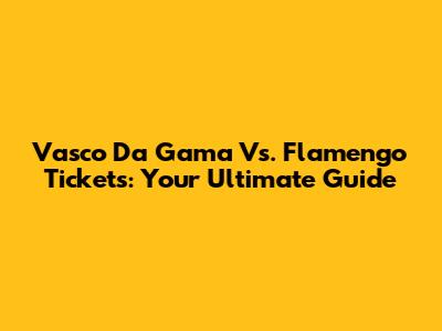 Vasco Da Gama Vs. Flamengo Tickets: Your Ultimate Guide
