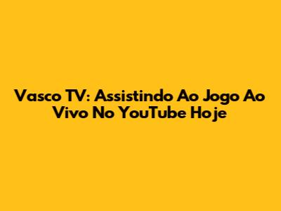 Vasco TV: Assistindo Ao Jogo Ao Vivo No YouTube Hoje