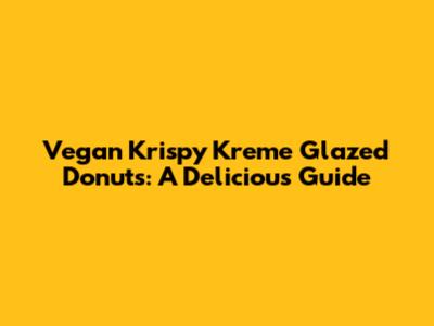 Vegan Krispy Kreme Glazed Donuts: A Delicious Guide