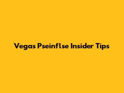 Vegas Pseinflse Insider Tips