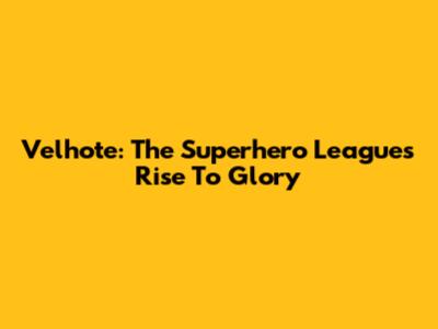 Velhote: The Superhero League's Rise To Glory