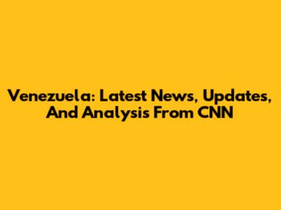 Venezuela: Latest News, Updates, And Analysis From CNN