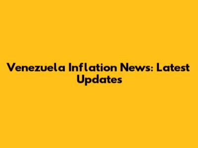 Venezuela Inflation News: Latest Updates