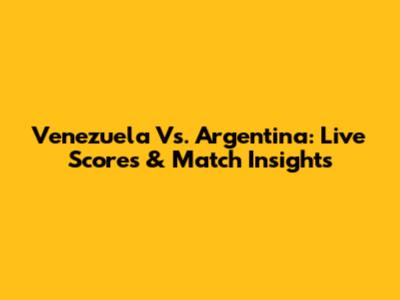 Venezuela Vs. Argentina: Live Scores & Match Insights