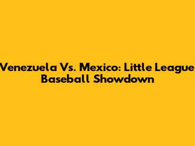 Venezuela Vs. Mexico: Little League Baseball Showdown